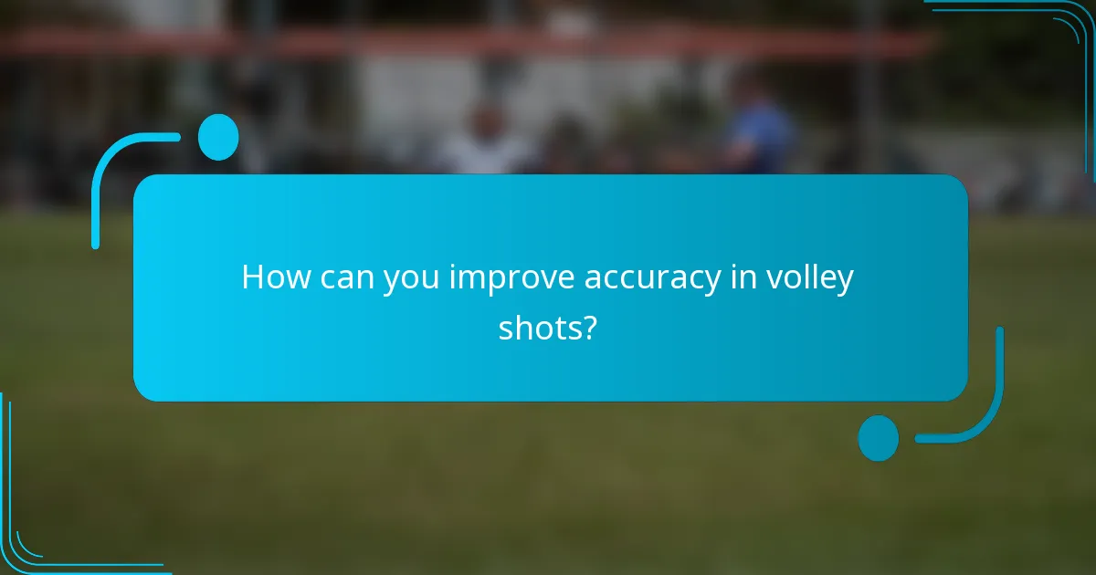 How can you improve accuracy in volley shots?