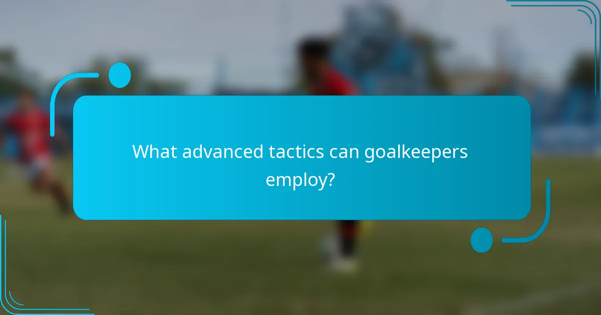What advanced tactics can goalkeepers employ?