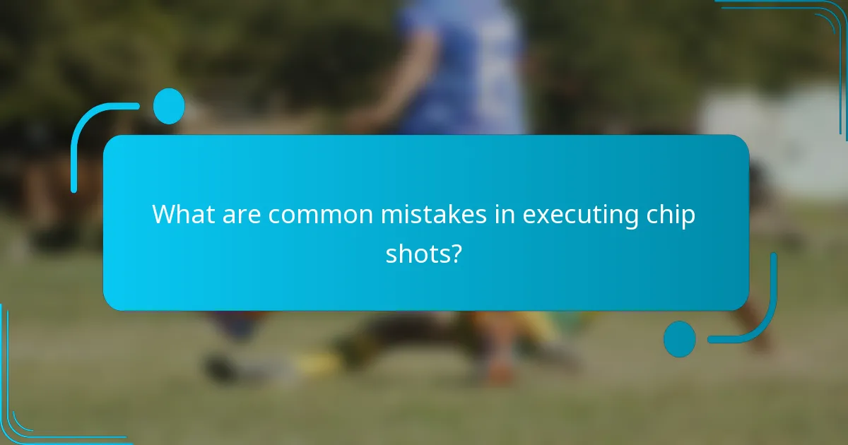 What are common mistakes in executing chip shots?
