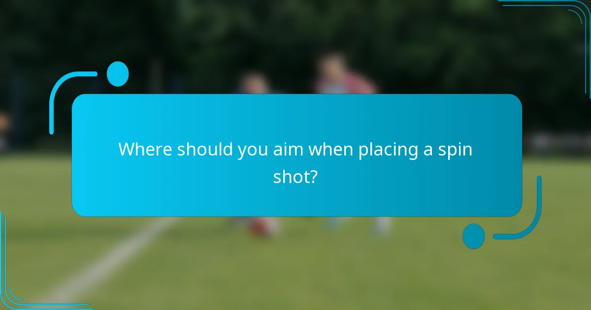 Where should you aim when placing a spin shot?